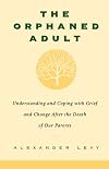 The Orphaned Adult: Understanding And Coping With Grief And Change After The Death Of Our Parents