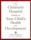 The Children's Hospital Guide to Your Child's Health and Development