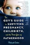 The Guy's Guide to Surviving Pregnancy, Childbirth and the First Year of Fatherhood