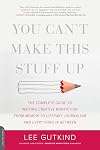 You Can't Make This Stuff Up: The Complete Guide to Writing Creative Nonfiction--from Memoir to Literary Journalism and Everything in Between