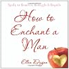 How To Enchant A Man: Spells to Bewitch, Bedazzle & Beguile