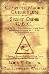 The Complete Magick Curriculum of the Secret Order G.B.G.: Being the Entire Study, Curriculum, Magick Rituals, and Initiatory Practices of the G.B.G (The Great Brotherhood of God) - Louis T. Culling