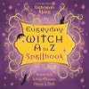 Everyday Witch A to Z Spellbook: Wonderfully Witchy Blessings, Charms & Spells