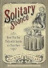 Solitary Seance: How You Can Talk with Spirits on Your Own