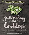 Jailbreaking the Goddess: A Radical Revisioning of Feminist Spirituality - Lasara Firefox Allen