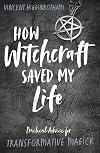 How Witchcraft Saved My Life: Practical Advice for Transformative Magick
