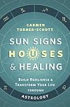 Sun Signs, Houses & Healing: Build Resilience and Transform Your Life through Astrology