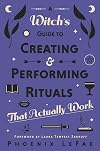A Witch's Guide to Creating & Performing Rituals: That Actually Work - Phoenix LeFae