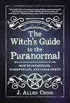 The Witch's Guide to the Paranormal: How to Investigate, Communicate, and Clear Spirits