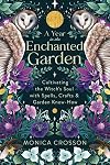 A Year in the Enchanted Garden: Cultivating the Witch's Soul with Spells, Crafts & Garden Know-How