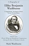 A Biography of Elihu Benjamin Washburne: Congressman, Secretary of State, Envoy Extraordinary