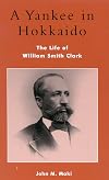 A Yankee in Hokkaido: The Life of William Smith Clark (Studies of Modern Japan)