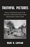 Truthful pictures : slavery ordained by God in the domestic sentimental novel of the nineteenth-century South