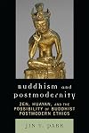Buddhism and Postmodernity: Zen, Huayan, and the Possibility of Buddhist Postmodern Ethics