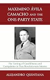 Maximino Avila Camacho and the One-Party State: The Taming of Caudillismo and Caciquismo in Post-Revolutionary Mexico