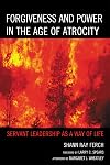 Forgiveness and Power in the Age of Atrocity: Servant Leadership as a Way of Life