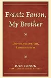 Frantz Fanon, my brother : doctor, playwright, revolutionary