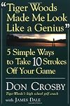 Tiger Woods Made Me Look Like A Genius: Five Simple Ways to Take Ten Strokes Off Your Game