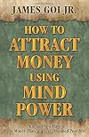 How to Attract Money Using Mind Power: A Concise Guide to Manifesting Abundance, Prosperity, Financial Success, Wealth, and Well-Being