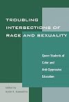 Troubling Intersections of Race and Sexuality: Queer Students of Color and Anti-Oppressive Education (Curriculum, Cultures, and (Homo)Sexualities Series)