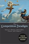 The Competition Paradigm: America's Romance with Conflict, Contest, and Commerce
