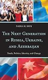 The Next Generation in Russia, Ukraine, and Azerbaijan: Youth, Politics, Identity, and Change