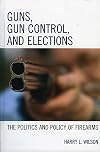 Guns, Gun Control, and Elections: The Politics and Policy of Firearms