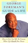 George Foreman's Guide to Life: How to Get Up Off the Canvas When Life Knocks You Down