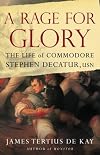 A Rage for Glory: The Life of Commodore Stephen Decatur, USN