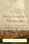 Michelangelo's Mountain: The Quest For Perfection in the Marble Quarries of Carrara