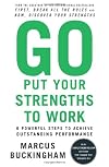 Go Put Your Strengths to Work: 6 Powerful Steps to Achieve Outstanding Performance