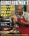 George Foreman's Indoor Grilling Made Easy: More Than 100 Simple, Healthy Ways to Feed Family and Friends