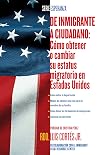 De inmigrante a ciudadano (A Simple Guide to US Immigration): Como obtener o cambiar su estatus migratorio en Estados Unidos (How to Change Your Immigration ... United States) (Esperanza) (Spanish Edition)