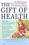 The Gift of Health: The Complete Pregnancy Diet for Your Baby's Wellness--from Birth Through Adulthood