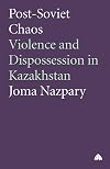 Post-Soviet Chaos: Violence and Dispossession in Kasakhstan