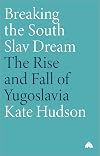 Breaking the South Slav Dream: The Rise and Fall of Yugoslavia