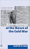 Anthropology at the Dawn of the Cold War: The Influence of Foundations, Mccarthyism, and the CIA