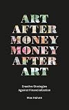 Art after Money, Money after Art: Creative Strategies Against Financialization