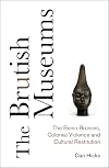 The Brutish Museums: The Benin Bronzes, Colonial Violence and Cultural Restitution