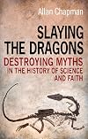 Slaying the Dragons: Destroying Myths in the History of Science and Faith