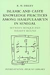 Islamic and Caste Knowledge Practices Among Haalpulaaren in Senegal: Between Mosque and Termite Mound: No. 30 (International African Library)