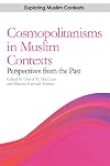 Cosmopolitanisms in Muslim Contexts: Perspectives from the Past (Exploring Muslim Contexts EUP)
