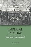 Imperial Muslims: Islam, Community and Authority in the Indian Ocean, 1839-1937