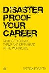 Disaster Proof Your Career: Tactics to Survive, Thrive and Keep Ahead in the Workplace