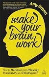 Make Your Brain Work: How to Maximize Your Efficiency, Productivity and Effectiveness