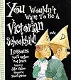 You Wouldn't Want to be a Victorian Schoolchild!: Lessons You'd Rather Not Learn