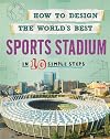 How to Design the World's Best: Sports Stadium: In 10 Simple Steps