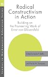 Radical Constructivism in Action: Building on the Pioneering Work of Ernst von Glasersfeld (Studies in Mathematics Education Series)