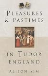 Pleasures and Pastimes in Tudor England