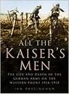 All the Kaiser's Men: The Life and Death of the German Army on the Western Front 1914-1918